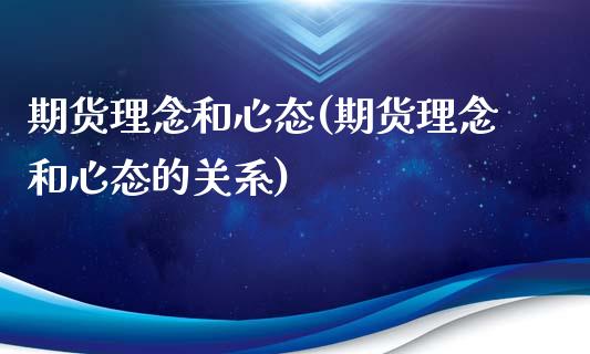 期货理念和心态(期货理念和心态的关系)_https://www.zztgc.com_黄金期货_第1张