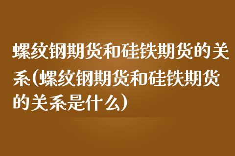 螺纹钢期货和硅铁期货的关系(螺纹钢期货和硅铁期货的关系是什么)_https://www.zztgc.com_期货入门_第1张