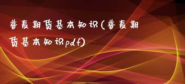 普麦期货基本知识(普麦期货基本知识pdf)_https://www.zztgc.com_原油期货_第1张