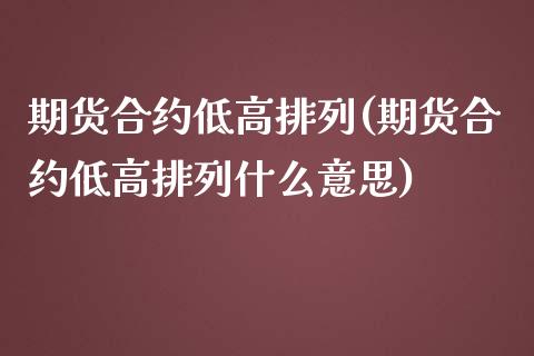 期货合约低高排列(期货合约低高排列什么意思)_https://www.zztgc.com_期货直播_第1张