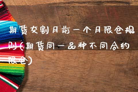 期货交割月前一个月限仓规则(期货同一品种不同合约限仓)_https://www.zztgc.com_期货开户_第1张