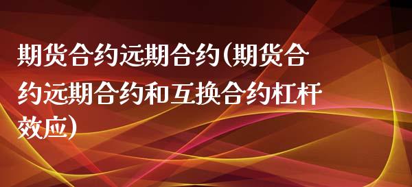期货合约远期合约(期货合约远期合约和互换合约杠杆效应)_https://www.zztgc.com_期货直播_第1张
