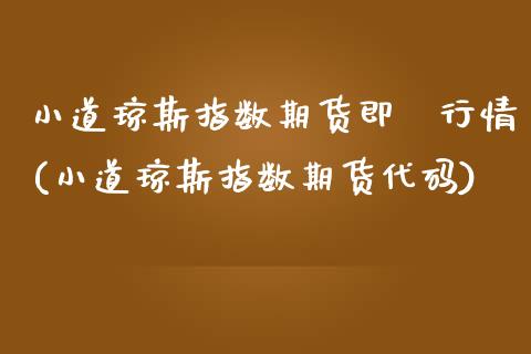 小道琼斯指数期货即時行情(小道琼斯指数期货代码)_https://www.zztgc.com_期货入门_第1张