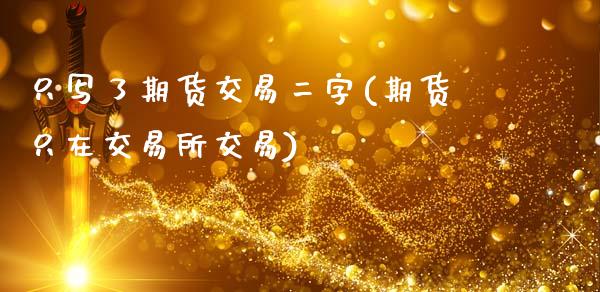 只写了期货交易二字(期货只在交易所交易)_https://www.zztgc.com_期货直播_第1张