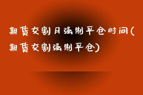 期货交割月强制平仓时间(期货交割强制平仓)_https://www.zztgc.com_黄金期货_第1张