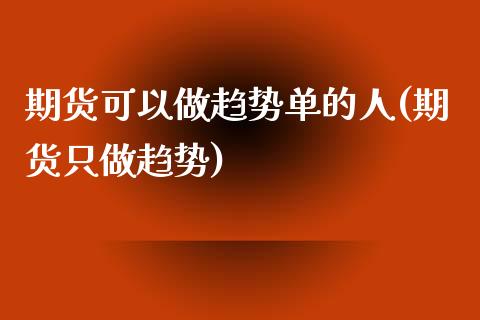 期货可以做趋势单的人(期货只做趋势)_https://www.zztgc.com_期货直播_第1张