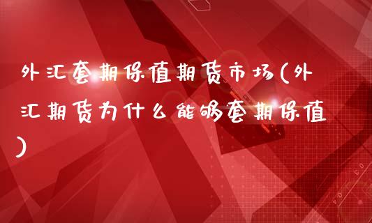 外汇套期保值期货市场(外汇期货为什么能够套期保值)_https://www.zztgc.com_期货行情_第1张