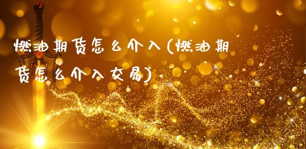 燃油期货怎么介入(燃油期货怎么介入交易)_https://www.zztgc.com_期货入门_第1张