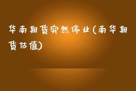华南期货突然停业(南华期货估值)_https://www.zztgc.com_原油期货_第1张