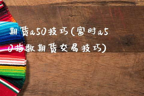 期货a50技巧(富时a50指数期货交易技巧)_https://www.zztgc.com_原油期货_第1张
