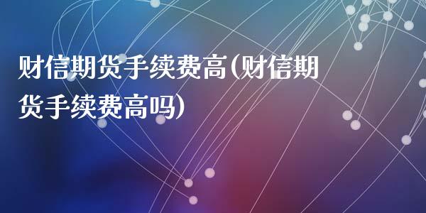 财信期货手续费高(财信期货手续费高吗)_https://www.zztgc.com_期货行情_第1张