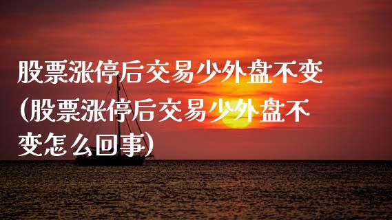 股票涨停后交易少外盘不变(股票涨停后交易少外盘不变怎么回事)_https://www.zztgc.com_期货入门_第1张