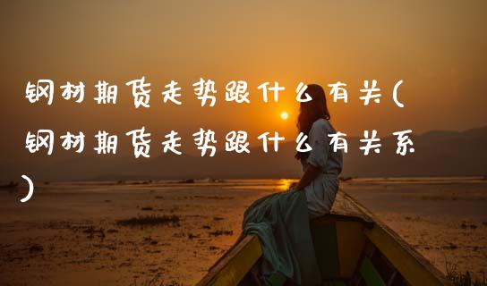 钢材期货走势跟什么有关(钢材期货走势跟什么有关系)_https://www.zztgc.com_期货入门_第1张