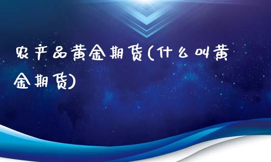 农产品黄金期货(什么叫黄金期货)_https://www.zztgc.com_原油期货_第1张