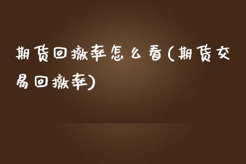 期货回撤率怎么看(期货交易回撤率)_https://www.zztgc.com_期货行情_第1张