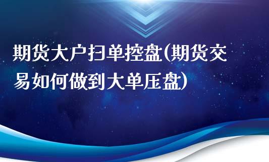 期货大户扫单控盘(期货交易如何做到大单压盘)_https://www.zztgc.com_期货直播_第1张
