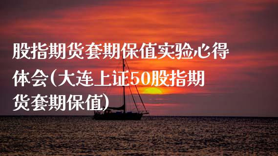 股指期货套期保值实验心得体会(大连上证50股指期货套期保值)_https://www.zztgc.com_期货入门_第1张