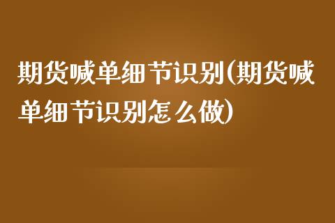 期货喊单细节识别(期货喊单细节识别怎么做)_https://www.zztgc.com_期货直播_第1张