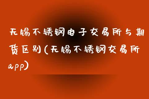 无锡不锈钢电子交易所与期货区别(无锡不锈钢交易所app)_https://www.zztgc.com_黄金期货_第1张