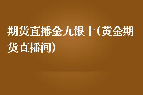 期货直播金九银十(黄金期货直播间)_https://www.zztgc.com_黄金期货_第1张