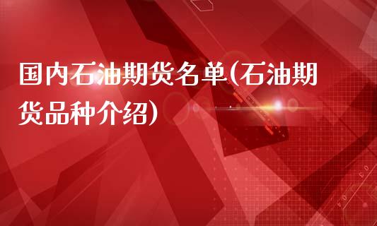国内石油期货名单(石油期货品种介绍)_期货入门_第1张_珍投期货网 国内石油期货名单(石油期货品种介绍)_https://www.zztgc.com_期货入门_第1张