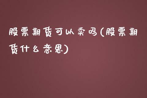 股票期货可以卖吗(股票期货什么意思)_https://www.zztgc.com_黄金期货_第1张