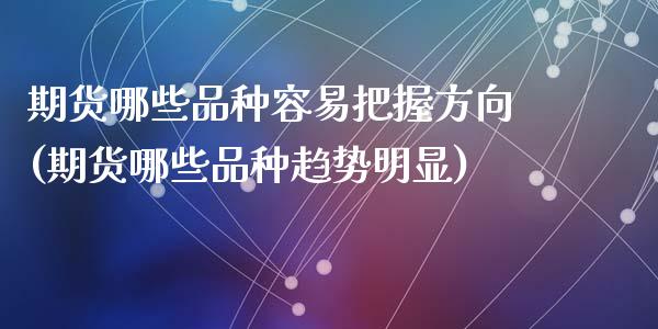 期货哪些品种容易把握方向(期货哪些品种趋势明显)_https://www.zztgc.com_期货开户_第1张