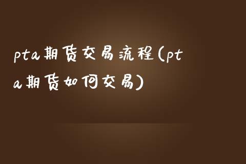 pta期货交易流程(pta期货如何交易)_https://www.zztgc.com_期货行情_第1张