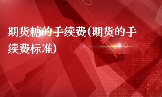期货糖的手续费(期货的手续费标准)_https://www.zztgc.com_期货行情_第1张