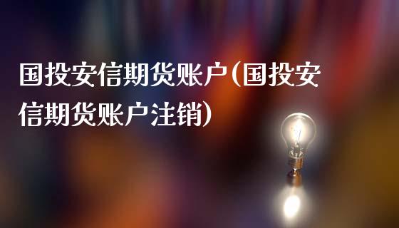 国投安信期货账户(国投安信期货账户注销)_https://www.zztgc.com_期货入门_第1张
