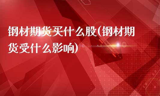 钢材期货买什么股(钢材期货受什么影响)_https://www.zztgc.com_期货行情_第1张