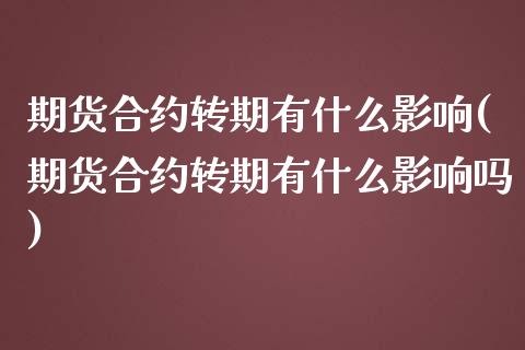 期货合约转期有什么影响(期货合约转期有什么影响吗)_https://www.zztgc.com_期货入门_第1张