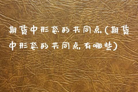 期货中形态的共同点(期货中形态的共同点有哪些)_https://www.zztgc.com_期货开户_第1张