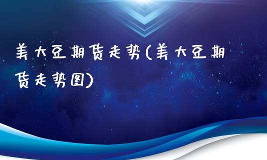 美大豆期货走势(美大豆期货走势图)_https://www.zztgc.com_期货入门_第1张