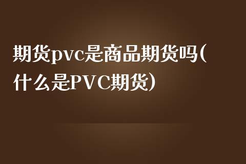期货pvc是商品期货吗(什么是PVC期货)_https://www.zztgc.com_期货开户_第1张