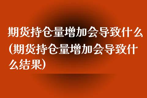 期货持仓量增加会导致什么(期货持仓量增加会导致什么结果)_https://www.zztgc.com_期货行情_第1张