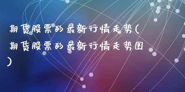 期货股票的最新行情走势(期货股票的最新行情走势图)_https://www.zztgc.com_原油期货_第1张
