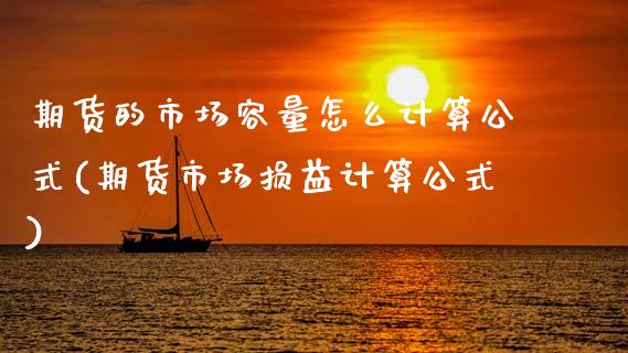 期货的市场容量怎么计算公式(期货市场损益计算公式)_https://www.zztgc.com_期货入门_第1张