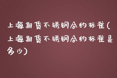 上海期货不锈钢合约标准(上海期货不锈钢合约标准是多少)_https://www.zztgc.com_黄金期货_第1张