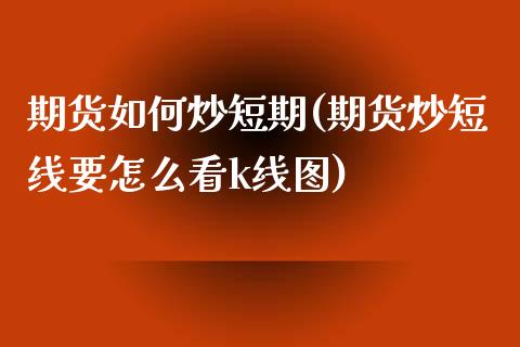 期货如何炒短期(期货炒短线要怎么看k线图)_https://www.zztgc.com_黄金期货_第1张