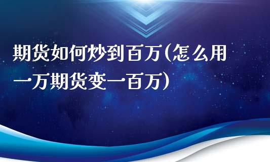 期货如何炒到百万(怎么用一万期货变一百万)_https://www.zztgc.com_原油期货_第1张