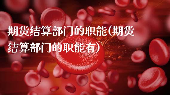 期货结算部门的职能(期货结算部门的职能有)_期货行情_第1张_珍投期货网 期货结算部门的职能(期货结算部门的职能有)_https://www.zztgc.com_期货行情_第1张