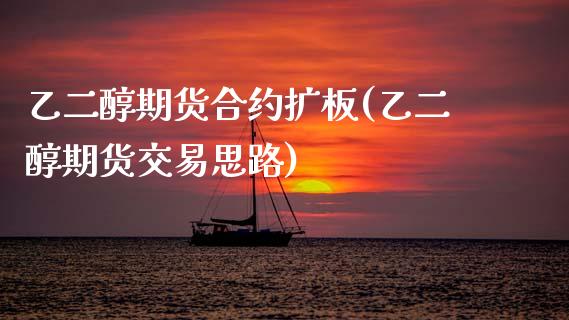 乙二醇期货合约扩板(乙二醇期货交易思路)_https://www.zztgc.com_期货行情_第1张