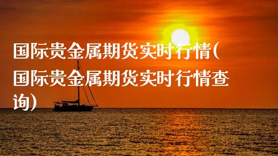 国际贵金属期货实时行情(国际贵金属期货实时行情查询)_https://www.zztgc.com_原油期货_第1张