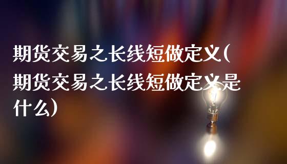 期货交易之长线短做定义(期货交易之长线短做定义是什么)_https://www.zztgc.com_期货行情_第1张