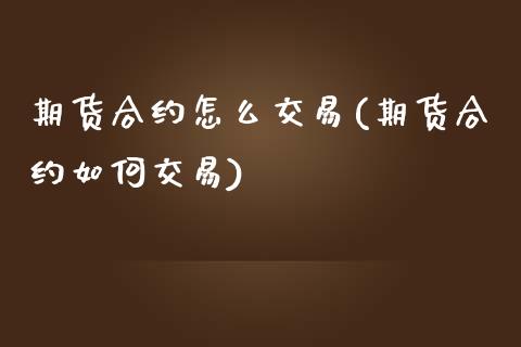 期货合约怎么交易(期货合约如何交易)_https://www.zztgc.com_黄金期货_第1张