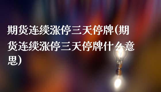 期货连续涨停三天停牌(期货连续涨停三天停牌什么意思)_https://www.zztgc.com_期货行情_第1张
