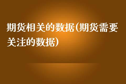 期货相关的数据(期货需要关注的数据)_https://www.zztgc.com_原油期货_第1张