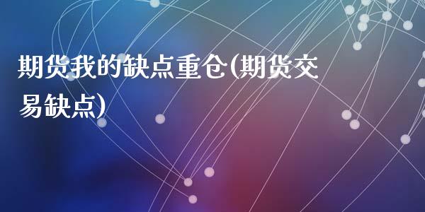 期货我的缺点重仓(期货交易缺点)_https://www.zztgc.com_黄金期货_第1张