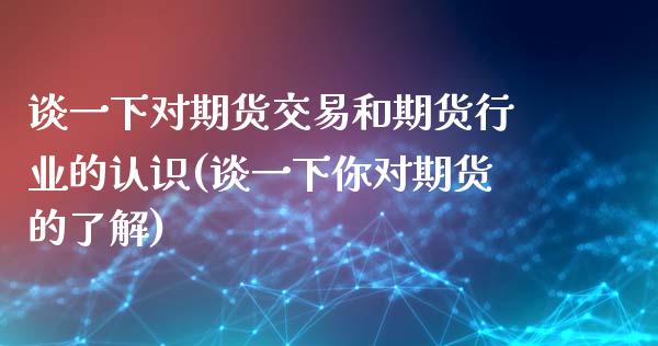 谈一下对期货交易和期货行业的认识(谈一下你对期货的了解)_https://www.zztgc.com_期货直播_第1张